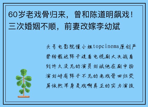 60岁老戏骨归来，曾和陈道明飙戏！三次婚姻不顺，前妻改嫁李幼斌